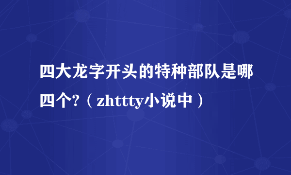 四大龙字开头的特种部队是哪四个?（zhttty小说中）