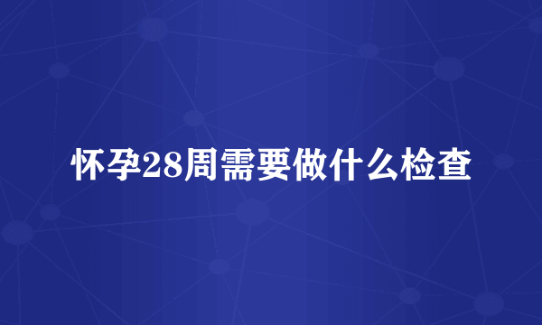 怀孕28周需要做什么检查