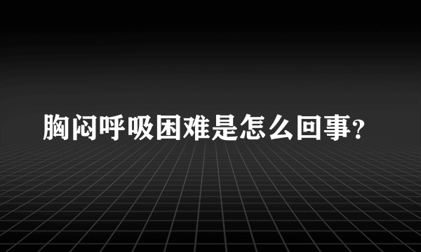 胸闷呼吸困难是怎么回事？