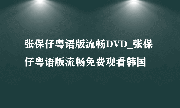 张保仔粤语版流畅DVD_张保仔粤语版流畅免费观看韩国