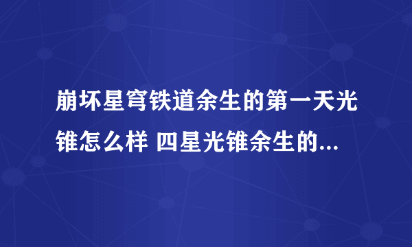 崩坏星穹铁道余生的第一天光锥怎么样 四星光锥余生的第一天使用攻略