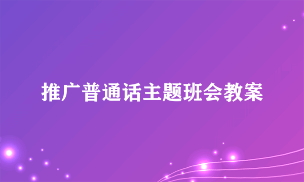 推广普通话主题班会教案