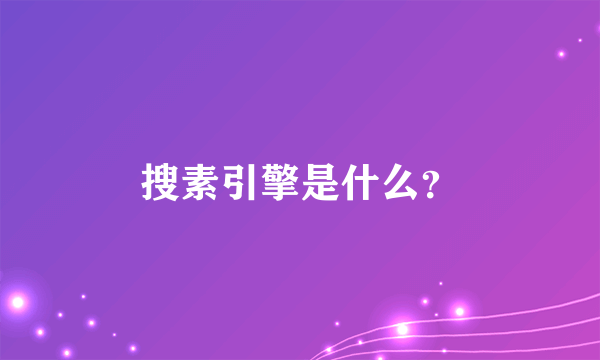 搜素引擎是什么？