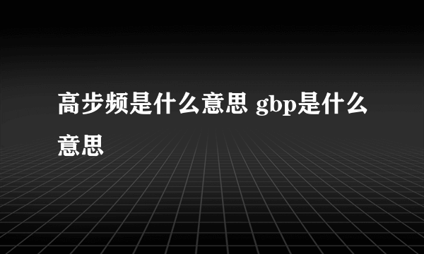 高步频是什么意思 gbp是什么意思