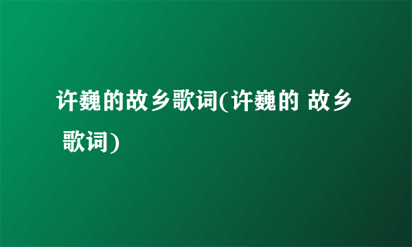 许巍的故乡歌词(许巍的 故乡  歌词)