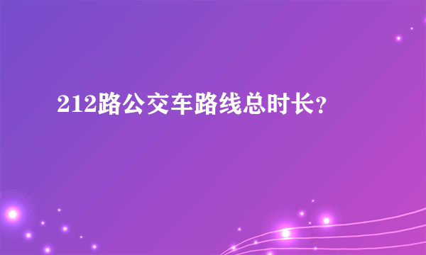 212路公交车路线总时长？