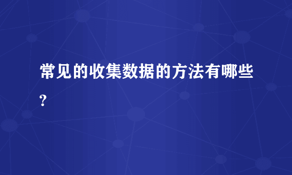 常见的收集数据的方法有哪些?