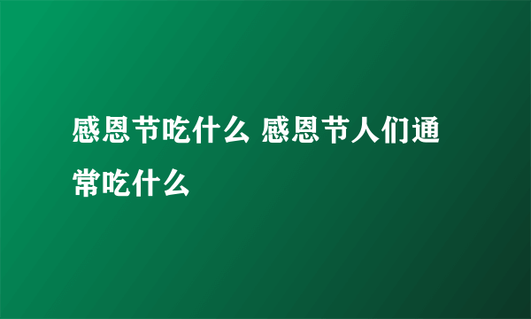 感恩节吃什么 感恩节人们通常吃什么