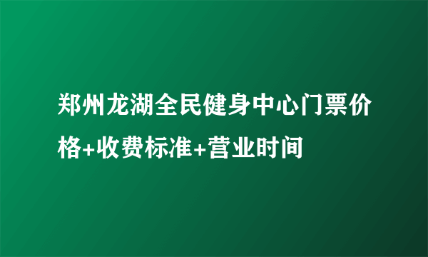 郑州龙湖全民健身中心门票价格+收费标准+营业时间