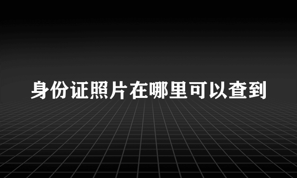 身份证照片在哪里可以查到