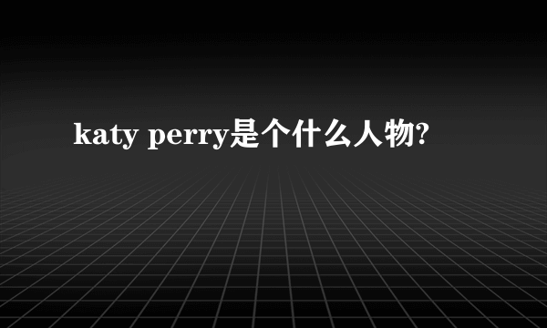 katy perry是个什么人物?