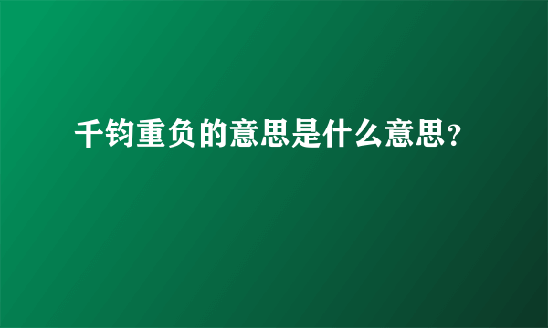 千钧重负的意思是什么意思？