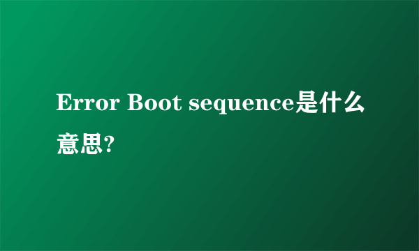 Error Boot sequence是什么意思?