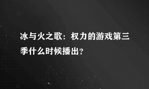 冰与火之歌：权力的游戏第三季什么时候播出？