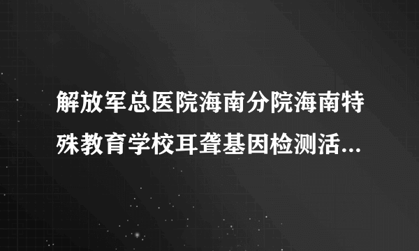 解放军总医院海南分院海南特殊教育学校耳聋基因检测活动圆满结束