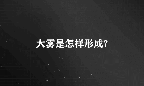 大雾是怎样形成?