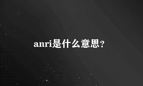 anri是什么意思？