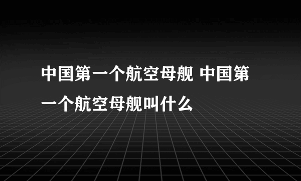 中国第一个航空母舰 中国第一个航空母舰叫什么