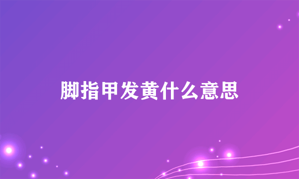 脚指甲发黄什么意思