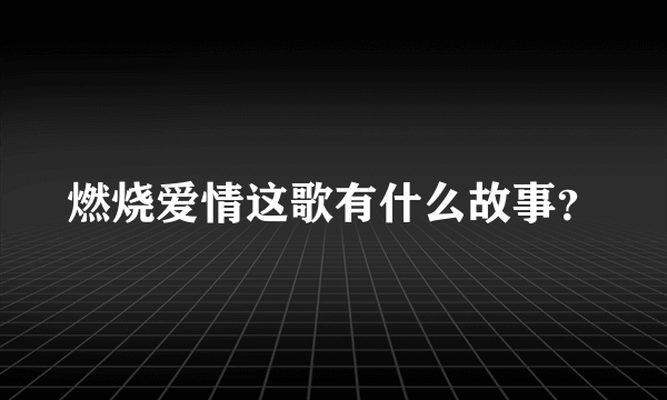 燃烧爱情这歌有什么故事？