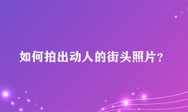 如何拍出动人的街头照片？