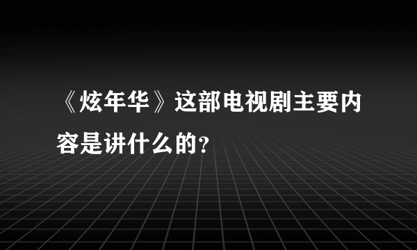 《炫年华》这部电视剧主要内容是讲什么的？