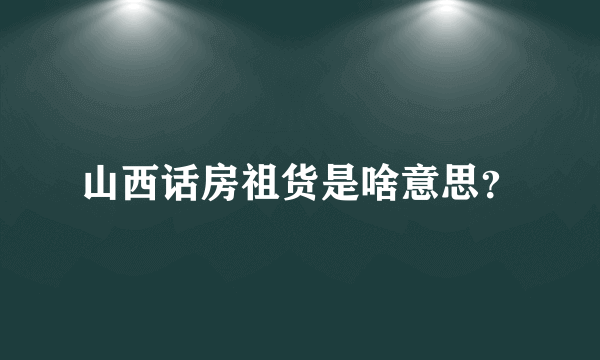 山西话房祖货是啥意思？