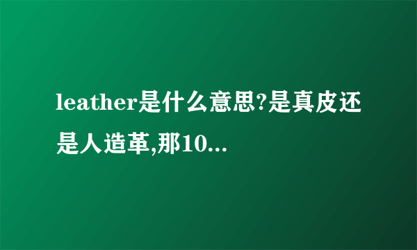 leather是什么意思?是真皮还是人造革,那100%leather又是什么意思