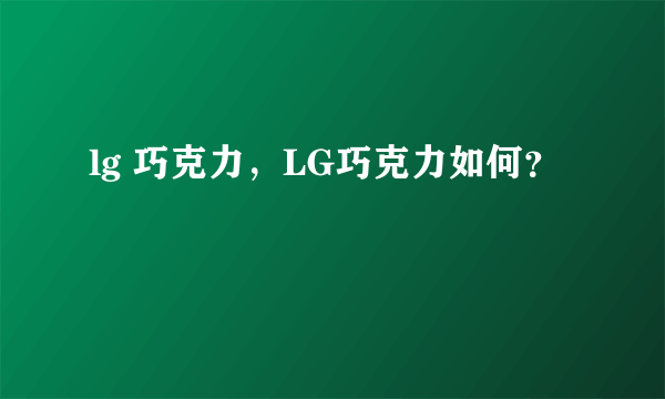 lg 巧克力，LG巧克力如何？