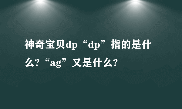 神奇宝贝dp“dp”指的是什么?“ag”又是什么?