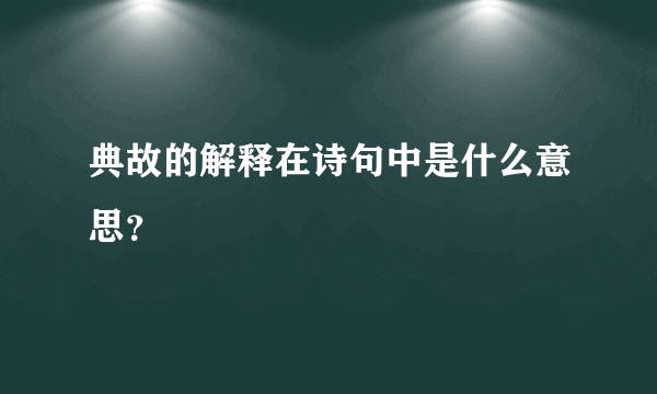 典故的解释在诗句中是什么意思？