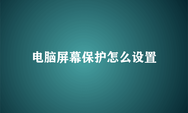 电脑屏幕保护怎么设置