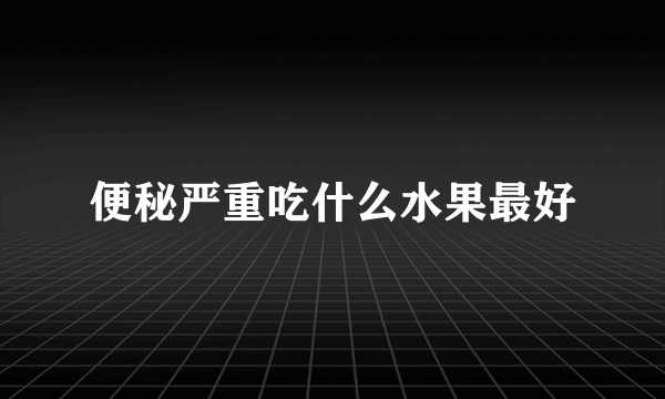 便秘严重吃什么水果最好