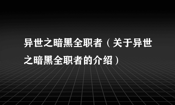 异世之暗黑全职者（关于异世之暗黑全职者的介绍）