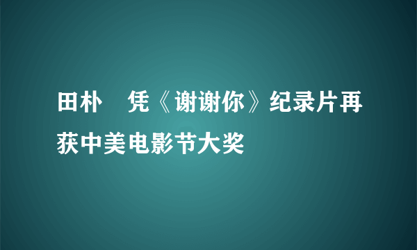 田朴珺凭《谢谢你》纪录片再获中美电影节大奖