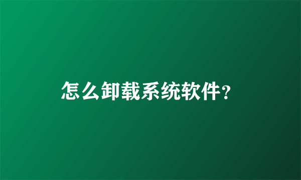 怎么卸载系统软件？