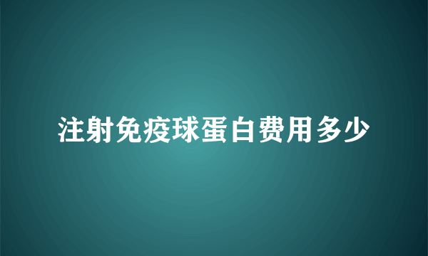 注射免疫球蛋白费用多少