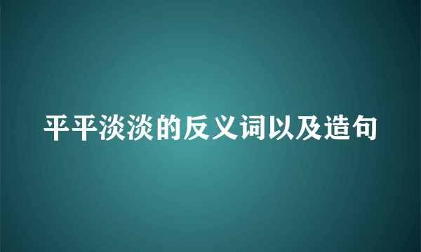 平平淡淡的反义词以及造句