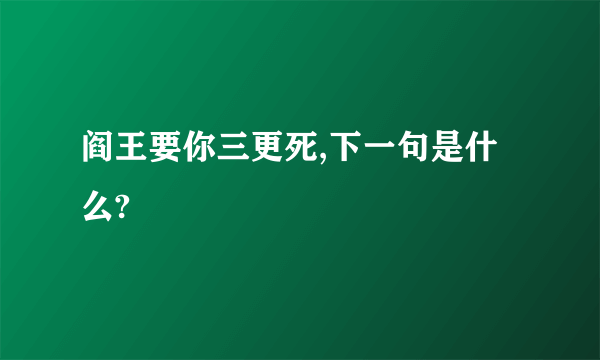 阎王要你三更死,下一句是什么?