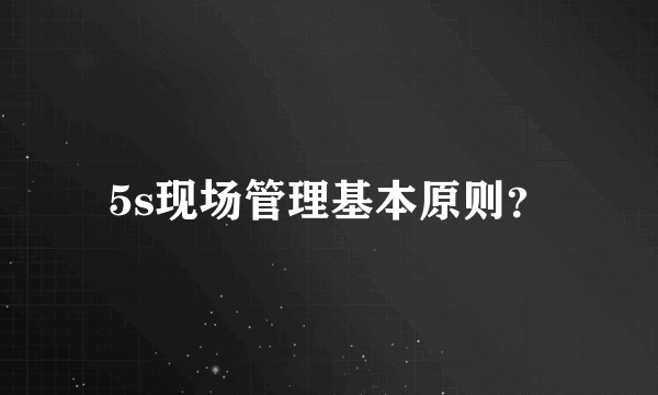 5s现场管理基本原则？