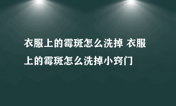 衣服上的霉斑怎么洗掉 衣服上的霉斑怎么洗掉小窍门