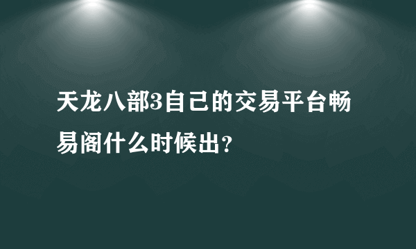 天龙八部3自己的交易平台畅易阁什么时候出？