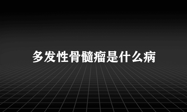 多发性骨髓瘤是什么病