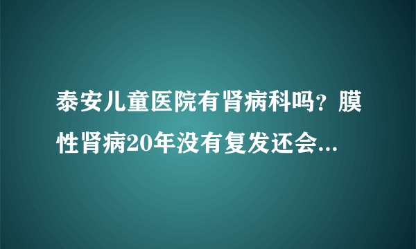 泰安儿童医院有肾病科吗？膜性肾病20年没有复发还会复发吗？