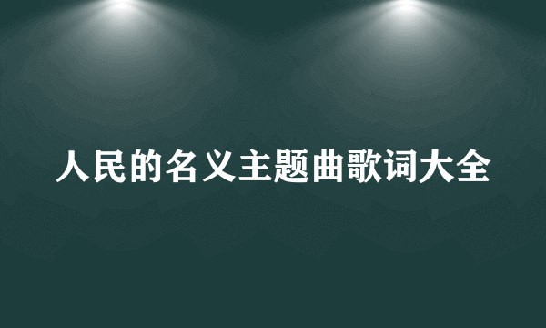 人民的名义主题曲歌词大全