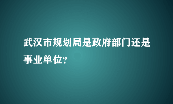 武汉市规划局是政府部门还是事业单位？