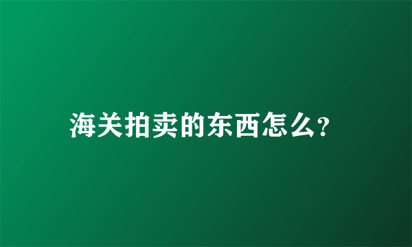 海关拍卖的东西怎么？