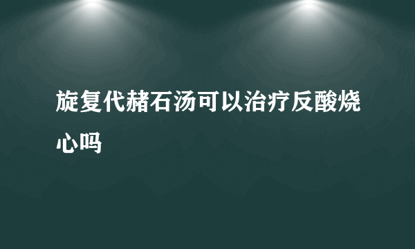 旋复代赭石汤可以治疗反酸烧心吗