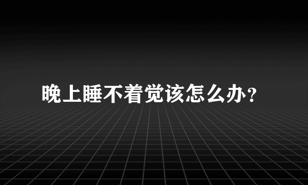 晚上睡不着觉该怎么办？