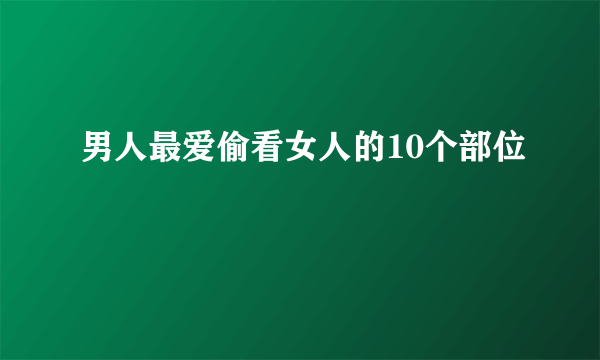 男人最爱偷看女人的10个部位